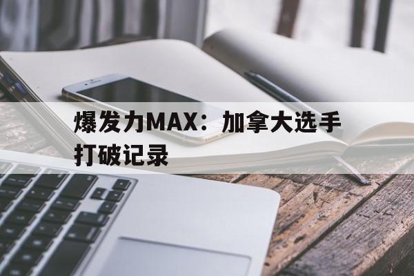 同乐城注册-爆发力MAX：加拿大选手打破记录的简单介绍